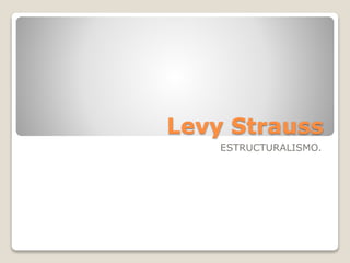 Levy Strauss
ESTRUCTURALISMO.
 