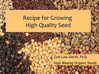 Recipe for Growing
High Quality Seed

Jodi Lew-Smith, Ph.D.
High Mowing Organic Seeds

 