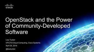 Lew Tucker
VP/CTO Cloud Computing, Cisco Systems
April 26, 2016
@lewtucker
OpenStack and the Power
of Community-Developed
Software
 