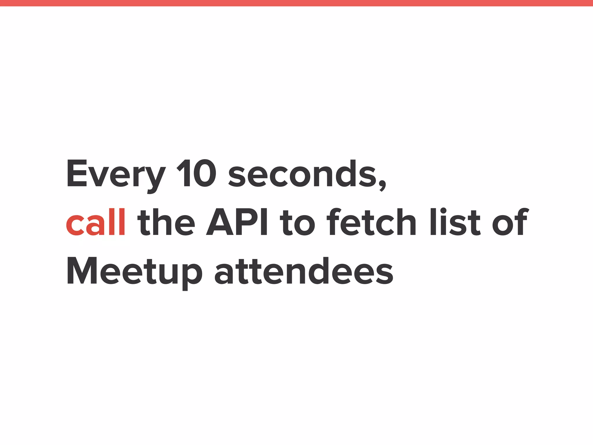 Webhook vs API call
Meetup My app
WEBHOOK
API Call
 