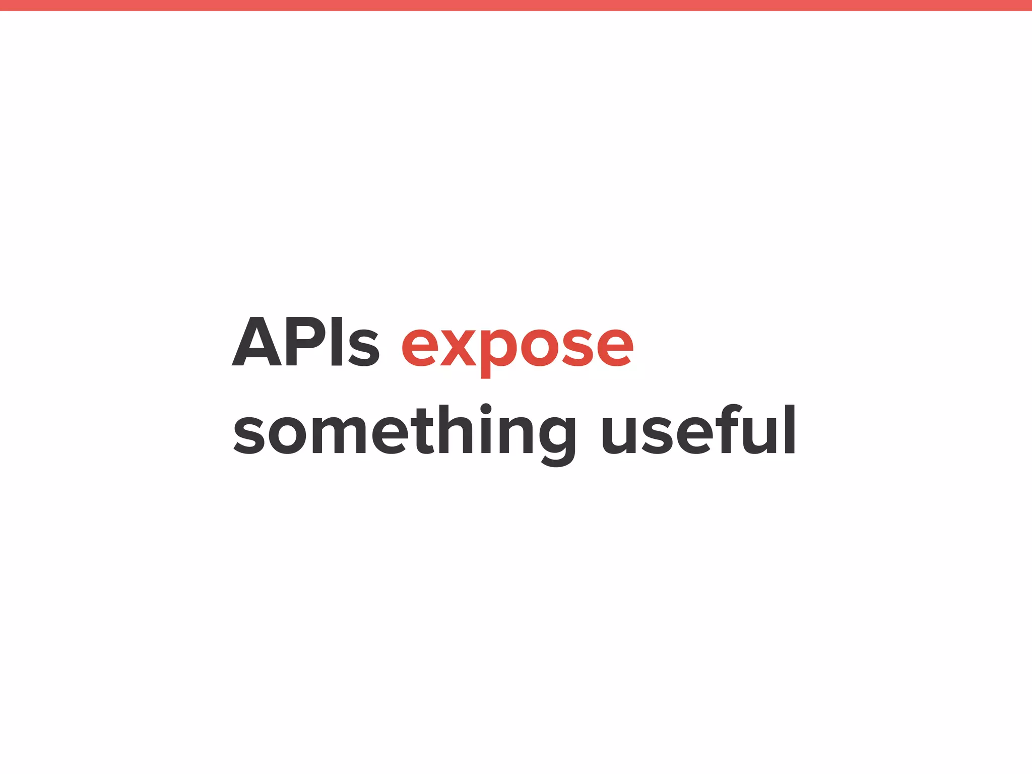 APIs expose
something useful
 