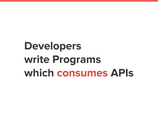 Developers
write Programs
which consumes APIs
 