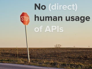 No (direct)
human usage
of APIs
 