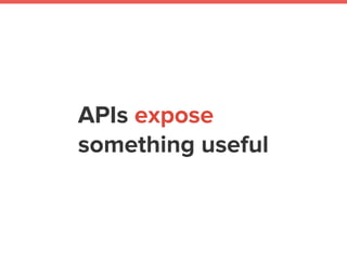 APIs expose
something useful
 