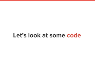 Let’s look at some code
 