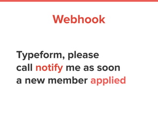 Typeform, please
call notify me as soon
a new member applied
Webhook
 