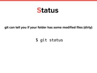 Status
$ git status
git can tell you if your folder has some modiﬁed ﬁles (dirty)
 