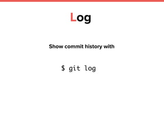 Log
Show commit history with
$ git log
 