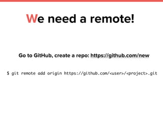 We need a remote!
Go to GitHub, create a repo: https://github.com/new
$ git remote add origin https://github.com/<user>/<project>.git
 