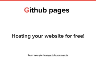 Github pages
Hosting your website for free!
Repo example: lewagon/ui-components
 