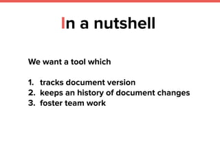 In a nutshell
We want a tool which
1. tracks document version
2. keeps an history of document changes
3. foster team work
 