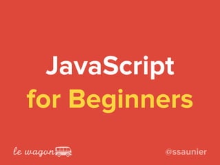 JavaScript
for Beginners
@ssaunier
 
