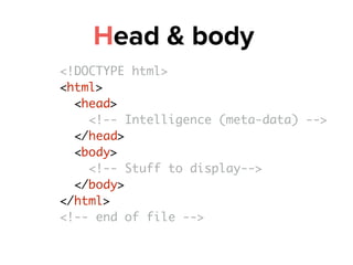 Head & body
<!DOCTYPE html>
<html>
<head>
<!-- Intelligence (meta-data) -->
</head>
<body>
<!-- Stuff to display-->
</body...