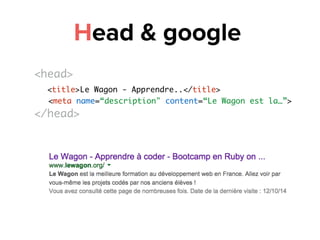 Head & google
<head>
<title>Le Wagon - Apprendre..</title>
<meta name=“description" content=“Le Wagon est la…”>
</head>
 