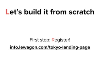 Let’s build it from scratch
info.lewagon.com/tokyo-landing-page
First step: Register!
 