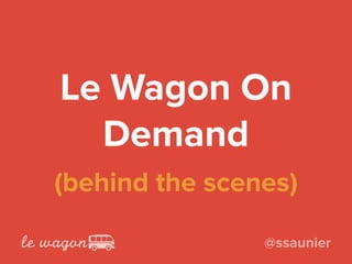 Le Wagon On
Demand
(behind the scenes)
@ssaunier
 