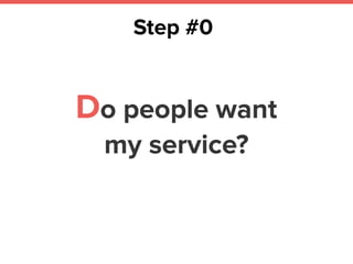 Do people want  
my service?
Step #0
 