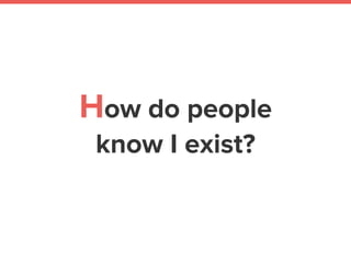 How do people
know I exist?
 