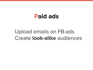 Upload emails on FB-ads
Create look-alike audiences
Paid ads
 