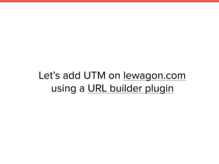 Let’s add UTM on lewagon.com
using a URL builder plugin
 