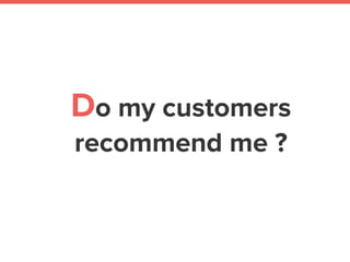 Do my customers
recommend me ?
 