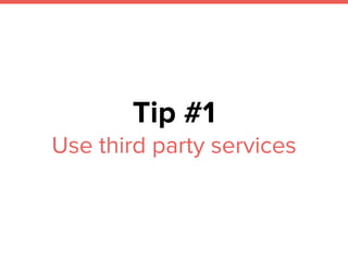 Tip #1
Use third party services
 