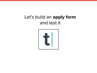 Let’s build an apply form
and test it
 