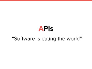 APIs
“Software is eating the world” 
 
