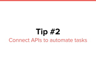 Tip #2
Connect APIs to automate tasks
 