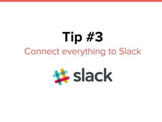 Tip #3
Connect everything to Slack
 