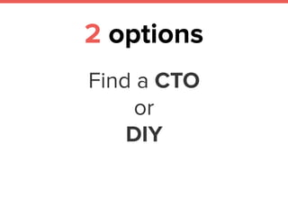 2 options
Find a CTO
or
DIY
 