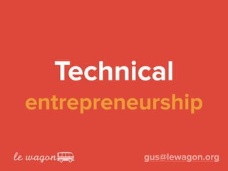 Technical 
entrepreneurship
gus@lewagon.org
 