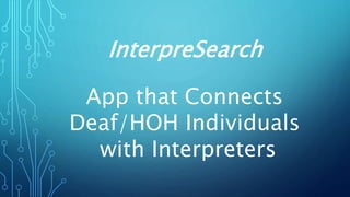 InterpreSearch
App that Connects
Deaf/HOH Individuals
with Interpreters
 