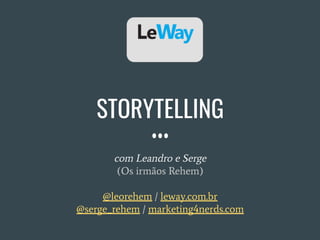STORYTELLING
com Leandro e Serge
(Os irmãos Rehem)
@leorehem / leway.com.br
@serge_rehem / marketing4nerds.com
 