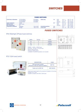 97
FUSED SWITCHES
IP65 Watertight 3Phase fused switches
IP20 100A fused switch
AMPS POLES CODE
32 3 FS323P
80 3 FS803P
125 3 FS1253P
DESCRIPTION CODE
100A fused switch including
100A fuses & cable duct (22x58 IEC 60269-2)
MSF100
Cable duct for MSF100 MSF100(CD)
SWITCHES
FS803P - 3x63A + 3x80A fuses
FS1253P - 3x100A + 3x125A fuses
Robust steel enclosure
Generous cabling space
Lockable in 3 positions (padlocks not included)
2pole fused switch ideal for the protection & isolation of incoming
supplies up to 100A
Supplied complete with 80A & 100A fuses
A B C D E F
FS323P 300 250 250 200 100 95
FS803P 400 300 350 250 125 130
FS1253P 400 300 350 250 125 130
FUSED SWITCHES
Conformity to Standards:	 CEI EN 60309-1		 IEC 60309-1	
	 CEI EN 60309-2		 IEC 60309-2	
	 CEI EN 60529		 IEC 60529	
Impact resistance: 	 >IK 08			
Glow wire test:	 850°C insert
Self extinguishing:	 V2
Temperature resistance:	 Operating		 -25 to +50°C
	 Storage			 -30 to +70°C
Cable entry 	 16A	 2P+E	 min: 8	 max: 13	 mm
		 3P+E	 min: 8.5	 max: 14	 mm
		 3P+N+E	 min: 10	 max: 15.5	mm
	 32A	 2P+E	 min: 11.5	 max: 17.5	mm
		 3P+E	 min: 12.5	 max: 19.5	mm
		 3P+N+E	 min: 14	 max: 21.5	mm
Connecting sections	 16A		 min: 1	 max: 2.5	mm2
of the wires	 32A		 min: 2.5	 max: 6	 mm2
 