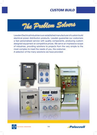 134
CUSTOM	bUILD
LewdenElectricalIndustriesisanestablishedmanufacturerofcustombuild
electrical power distribution products. Lewden guarantee our costumers
a fast personalised service with quality components, producing custom
designed equipment at competitive prices. We serve an impressive scope
of industries, providing solutions to projects from the very simple to the
most complex to meet the needs of you, the costumer.
A selection of the many solutions we have provided:
 