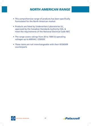 61
NORTH AMERICAN RANGE
•	 This comprehensive range of products has been specifically
formulated for the North American market
•	 Products are listed by Underwriters Laboratories UL,
approved by the Canadian Standards Authority CSA, &
meet the requirements of the National Electrical Code NEC
•	 The range covers ratings from 20 to 100A & operating
voltages up to 600VAC / 250VDC
•	 These items are not interchangeable with their IEC60309
counterparts
 