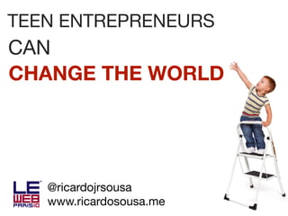 TEEN ENTREPRENEURS
CAN
CHANGE THE WORLD




   @ricardojrsousa
   www.ricardosousa.me
 