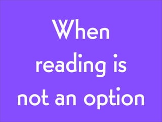 When
reading is
not an option

 