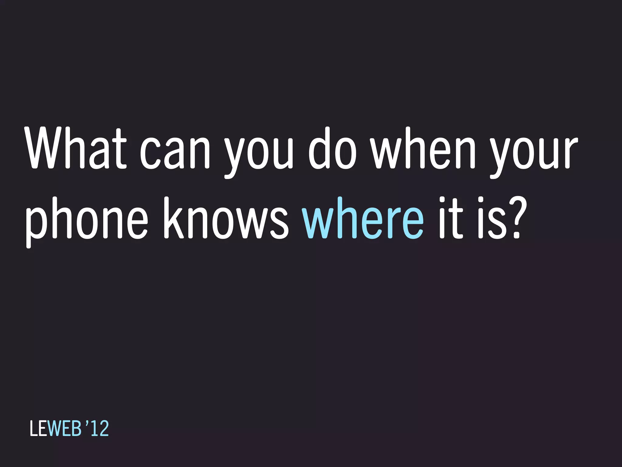What can you do when your
phone knows where it is?


LEWEB ’12
 