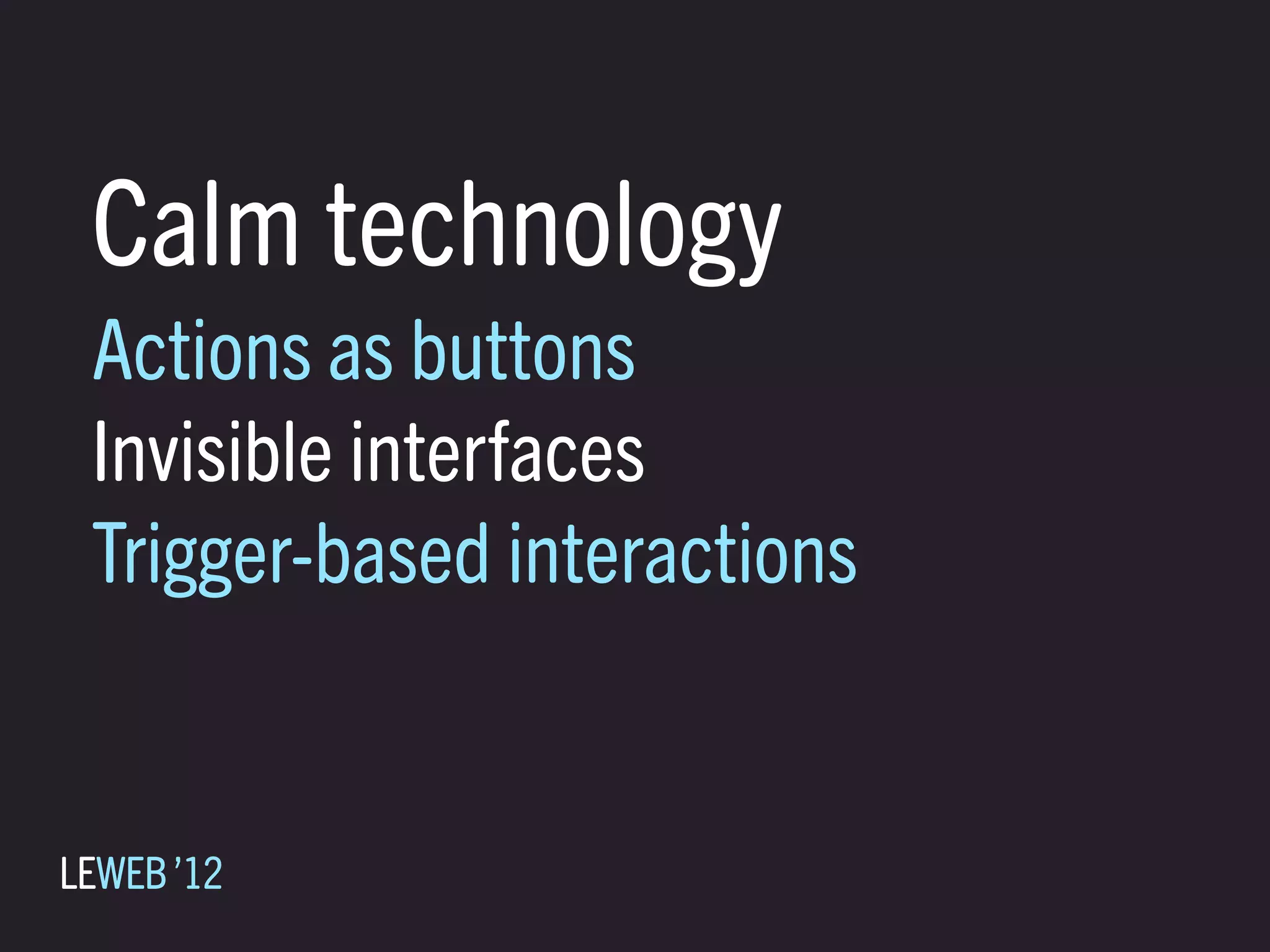 Calm technology
 Actions as buttons
 Invisible interfaces
 Trigger-based interactions


LEWEB ’12
 