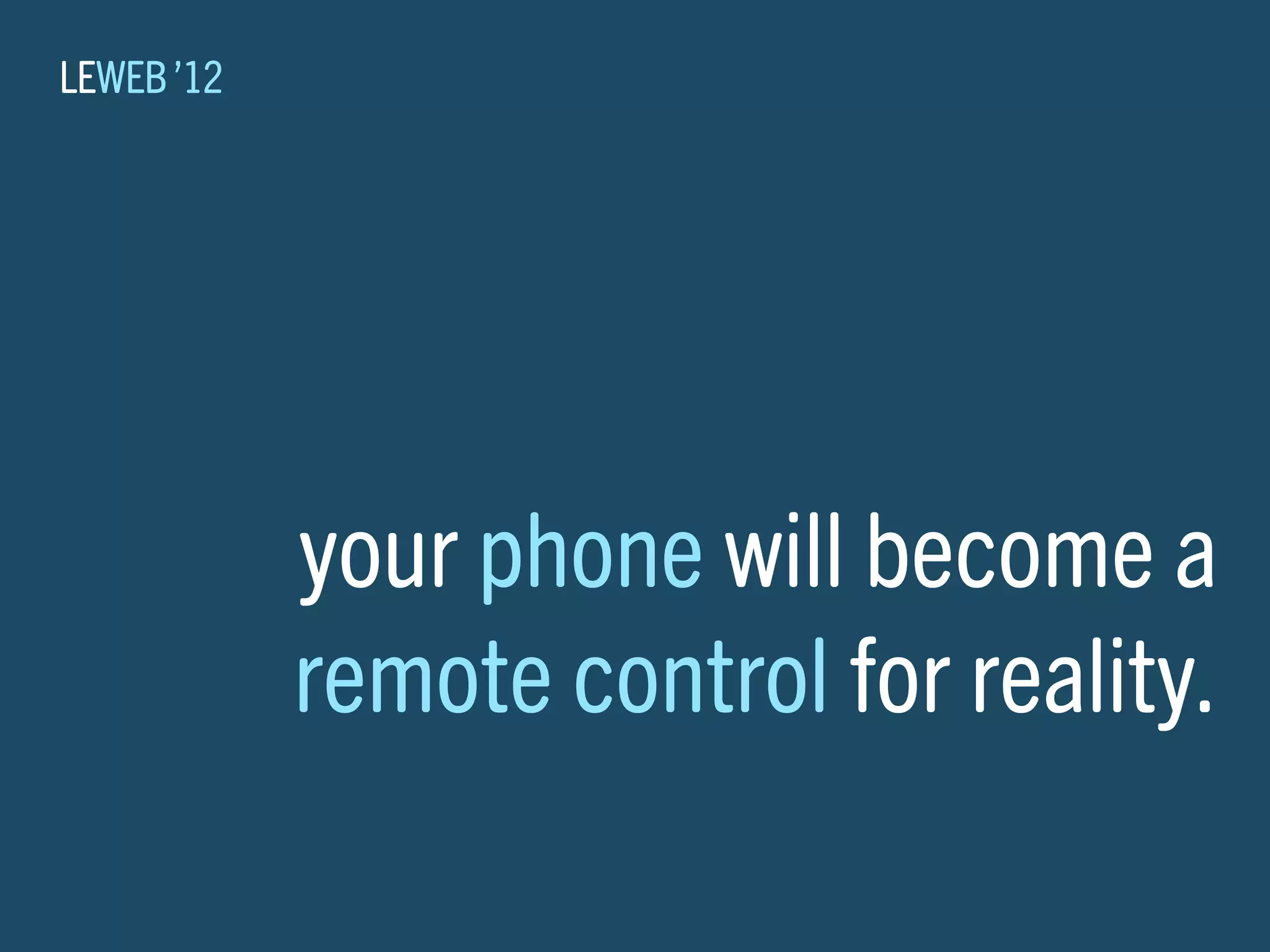 LEWEB ’12




            your phone will become a
            remote control for reality.
 