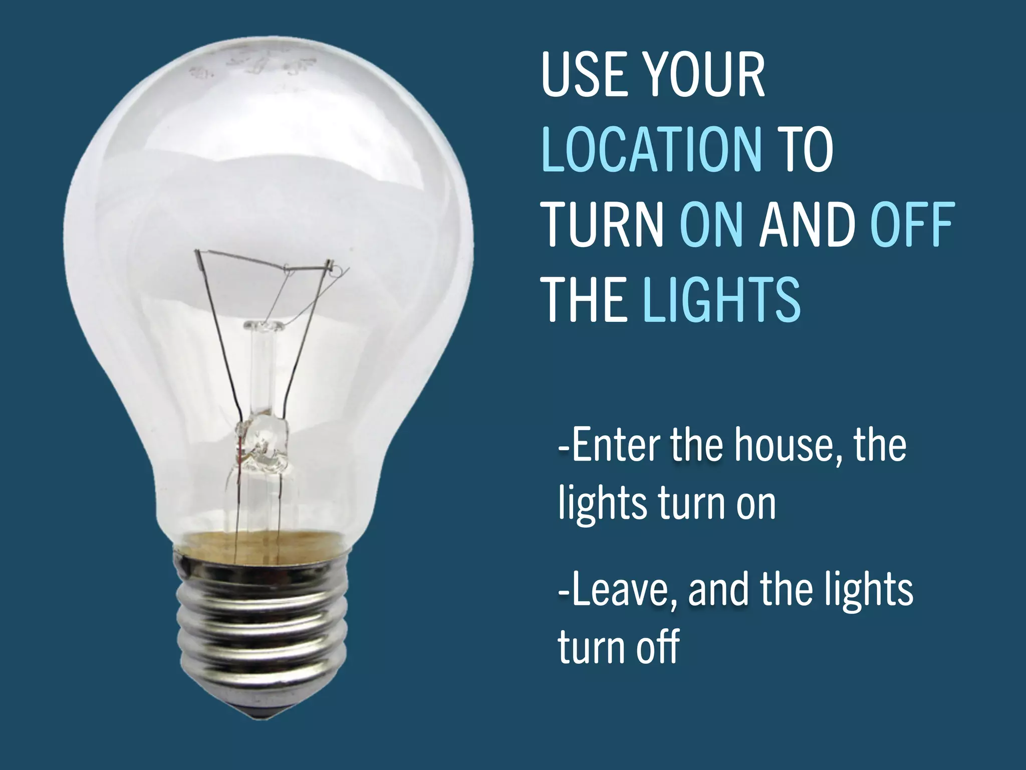 USE YOUR
LOCATION TO
TURN ON AND OFF
THE LIGHTS

-Enter the house, the
lights turn on
-Leave, and the lights
turn oﬀ
 