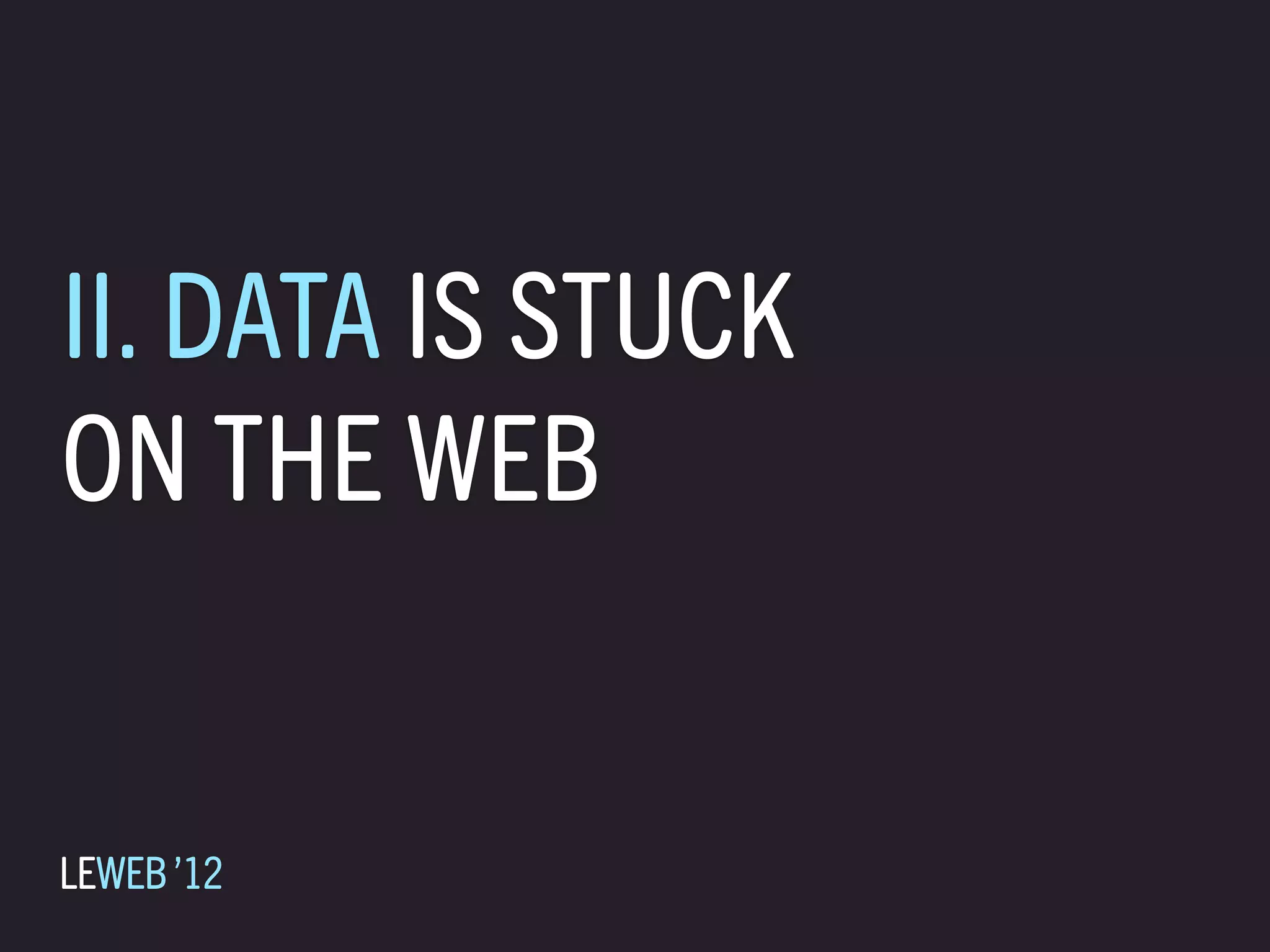 II. DATA IS STUCK
ON THE WEB


LEWEB ’12
 