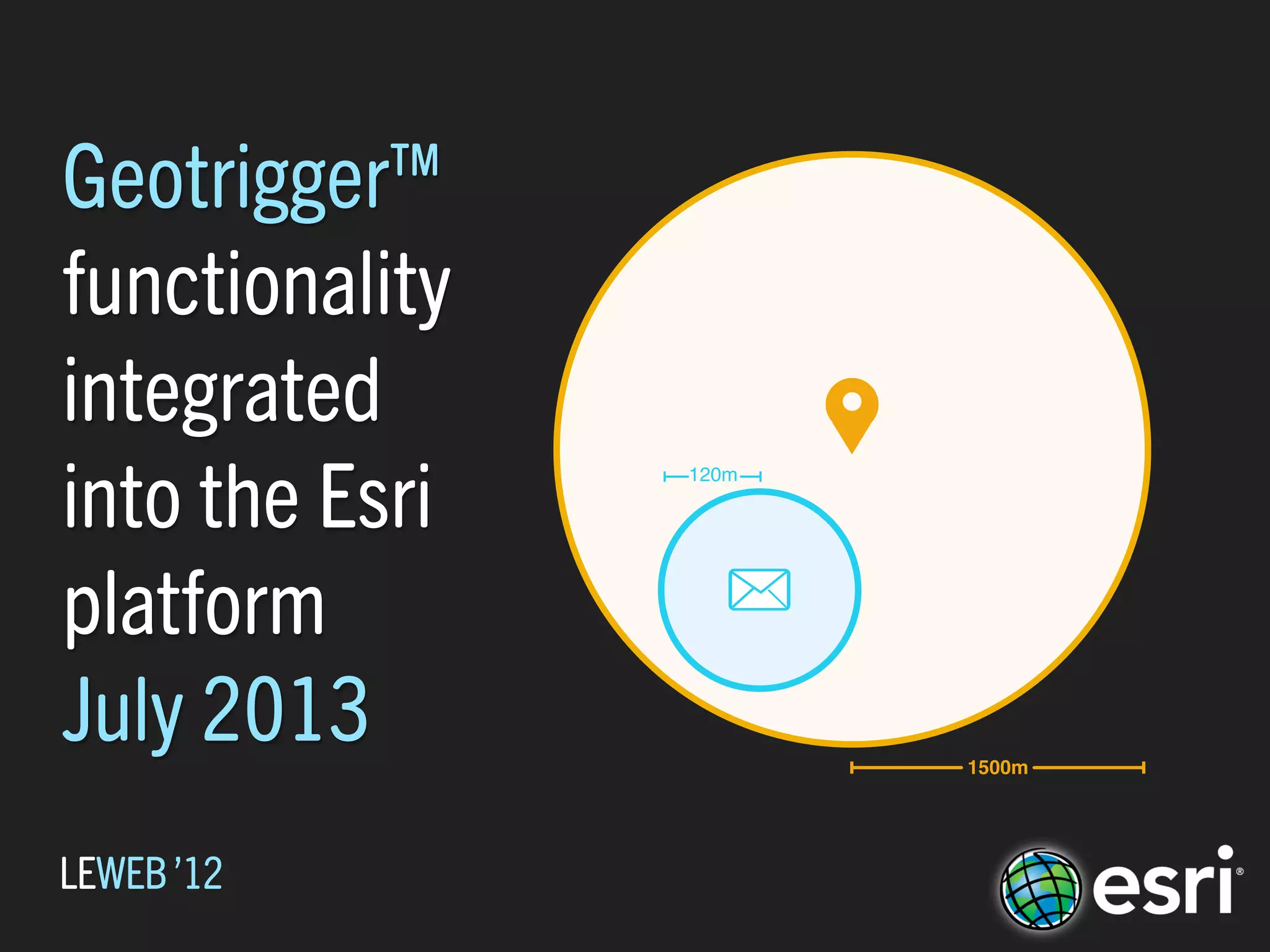 Geotrigger™
functionality
integrated
into the Esri
                120m




platform
July 2013              1500m




LEWEB ’12
 