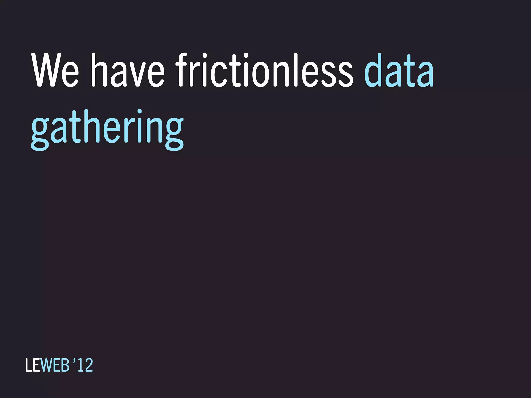 We have frictionless data
gathering



LEWEB ’12
 