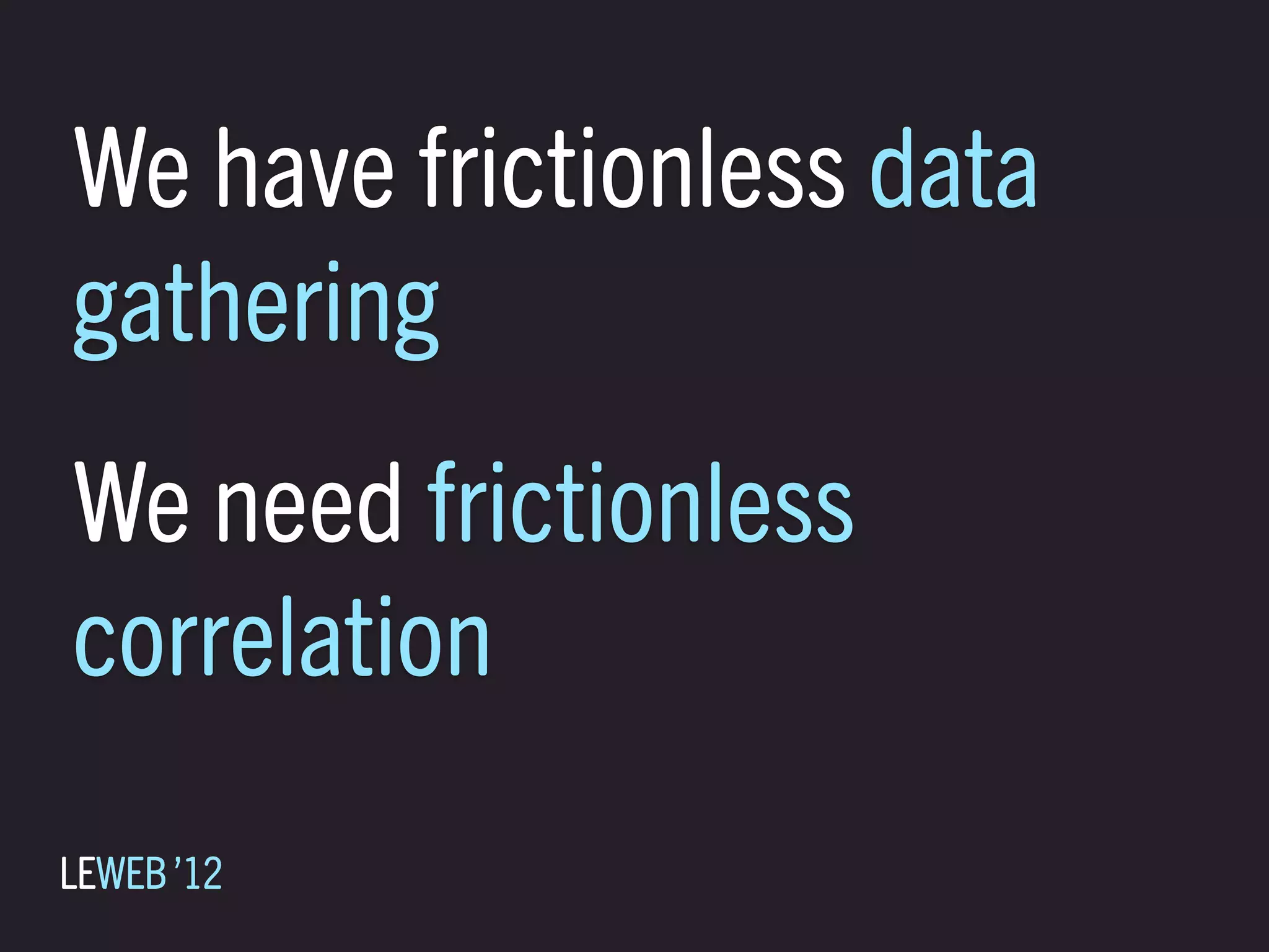 We have frictionless data
gathering
We need frictionless
correlation
LEWEB ’12
 