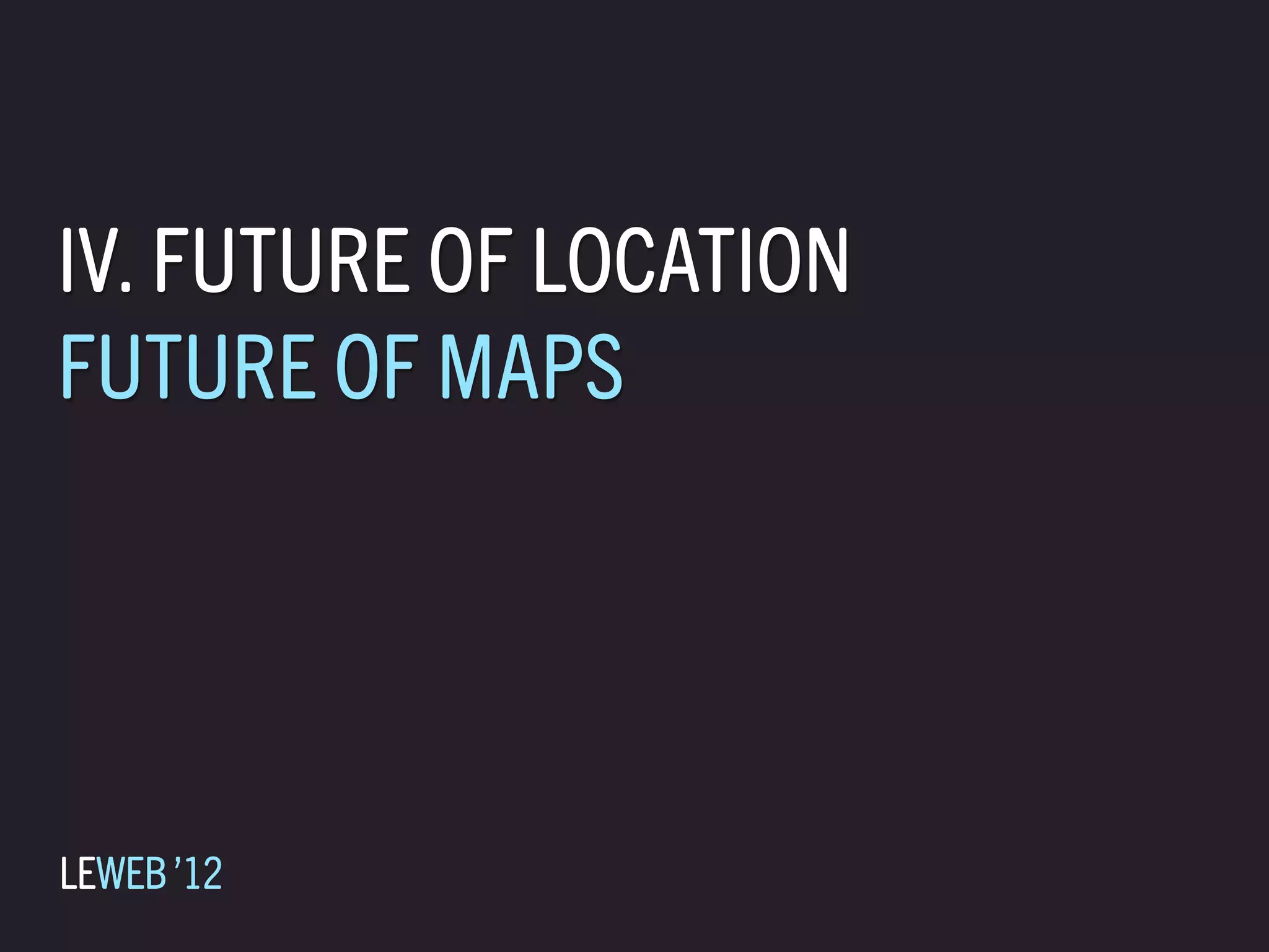 IV. FUTURE OF LOCATION
FUTURE OF MAPS




LEWEB ’12
 