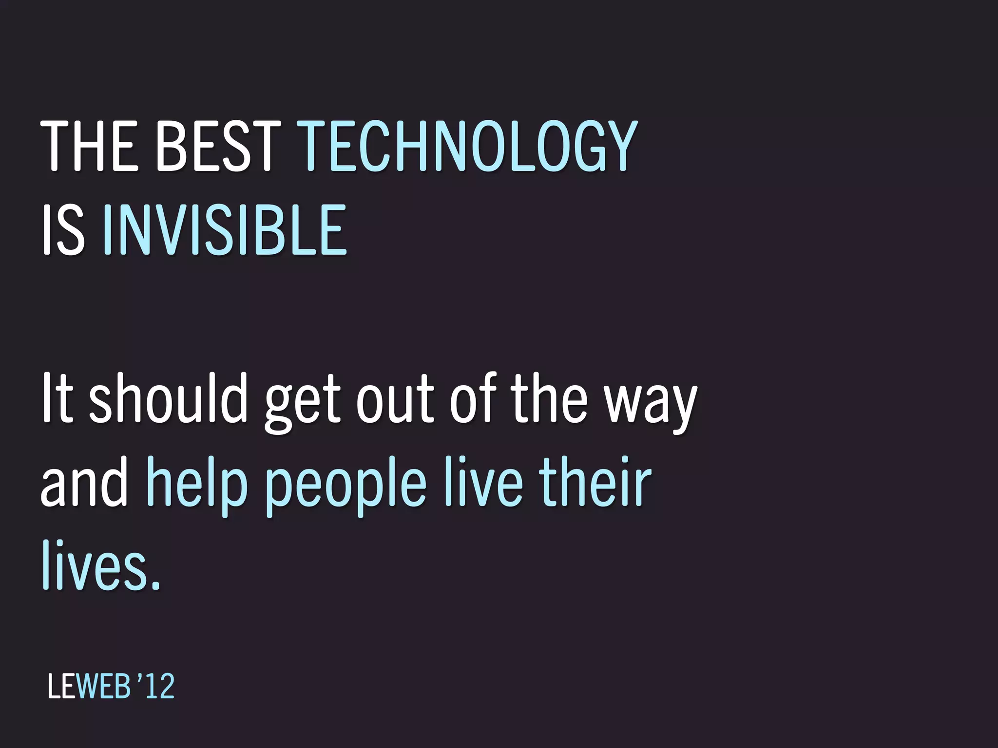 THE BEST TECHNOLOGY
IS INVISIBLE

It should get out of the way
and help people live their
lives.
LEWEB ’12
 