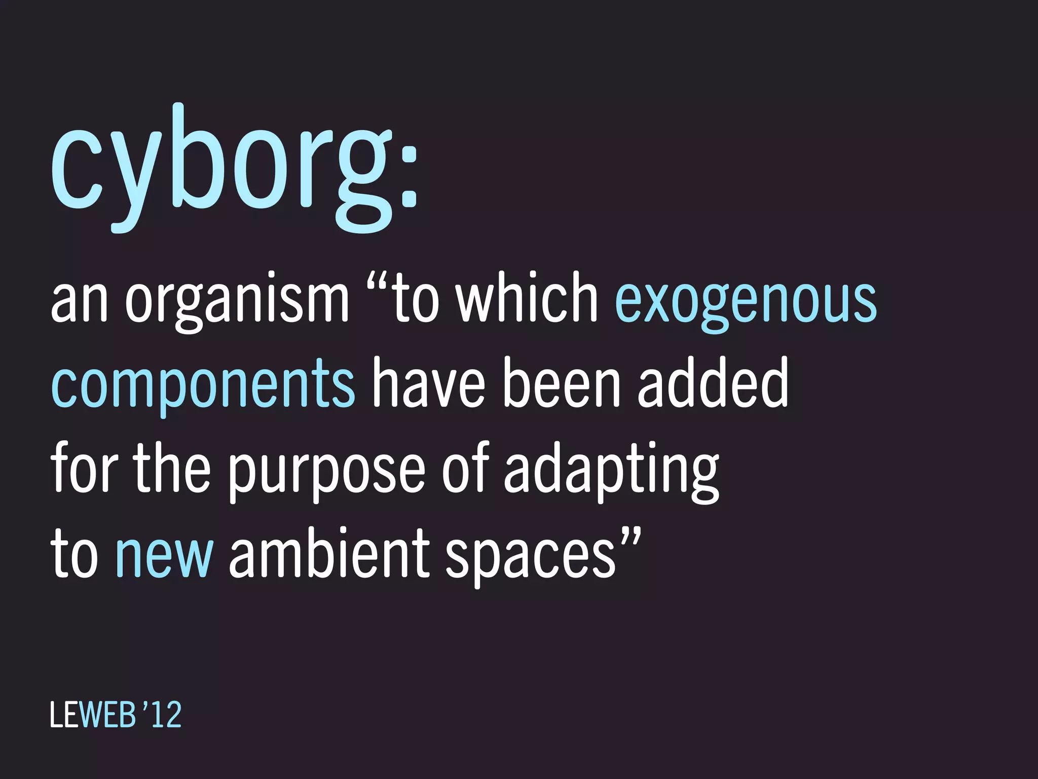 cyborg:
an organism “to which exogenous
components have been added
for the purpose of adapting
to new ambient spaces”

LEWEB ’12
 